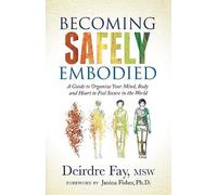 Becoming Safely Embodied: A Guide to Organize Your Mind, Body and Heart to Feel Secure in the World