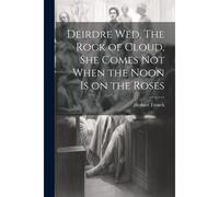Deirdre Wed, The Rock Of Cloud, She Comes Not When The Noon Is On The Roses