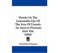 Deirdri or the Lamentable Fate of the Sons of Usnach: An Ancient Dramatic Irish Tale (1808) O'Flanagan, Theophilus (Auteur)