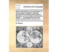 Deism Self-Refuted; Or An Examination Of The Principles Of Infidelity Scattered Throughout The Different Works Of Mons. Rousseau; In Form Of Letters.