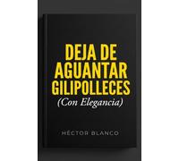 Deja de aguantar gilipolleces: Guía de combate para dejar de ser el felpudo emocional de tu pareja, tu familia y tus supuestos amigos antes de que te quede nada dentro