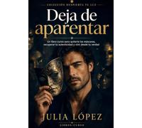 Deja de aparentar: Un libro-curso para quitarte las máscaras, recuperar tu autenticidad y vivir desde tu verdad
