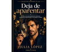 Deja de aparentar: Un libro-curso para quitarte las máscaras, recuperar tu autenticidad y vivir desde tu verdad