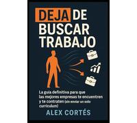 Deja de Buscar Trabajo: La guía definitiva para que las mejores empresas te encuentren y te contraten (sin enviar un solo currículum).