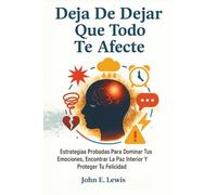 Deja De Dejar Que Todo Te Afecte: Estrategias Probadas Para Dominar Tus Emociones, Encontrar La Paz Interior Y Proteger Tu Felicidad