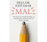 Deja de Estudiar Mal: Técnicas de estudio basadas en ciencia para recordar más en menos tiempo