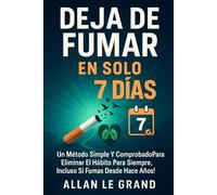 DEJA DE FUMAR EN SOLO 7 DÍAS: Un método simple y comprobado para eliminar el hábito para siempre, ¡Incluso Si Fumas Desde Hace Años!