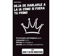Deja de hablarle a la IA como si fuera tu primo: Edición Especial: CEO & ALTOS DIRECTIVOS - 31 prompts estratégicos para orquestar la IA, blindar el margen y decidir con ventaja competitiva.
