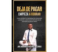 DEJA DE PAGAR. EMPIEZA A COBRAR.: Cómo cambiar tu mentalidad de consumidor a productor y posicionarte del lado donde realmente se genera el dinero