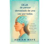 Deja de pensar demasiado de una vez por todas: Acciones sencillas diarias para aliviar la ansiedad, calmar la mente y encontrar una paz duradera