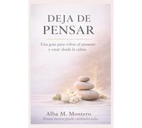 DEJA DE PENSAR: UNA GUÍA PARA VOLVER AL PRESENTE Y CREAR DESDE LA CALMA