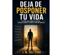 Deja de posponer tu vida: 10 pasos para tomar el control, dejar las excusas y crear la vida que mereces