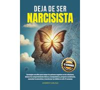 DEJA DE SER NARCISISTA: Estrategias sencillas para romper los patrones negativos en las relaciones, detener los comportamientos tóxicos y manipuladores, prosperar socialmente, aumentar la autoestima y