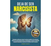 DEJA DE SER NARCISISTA: Estrategias sencillas para romper los patrones negativos en las relaciones, detener los comportamientos tóxicos y manipuladores, prosperar socialmente, aumentar la autoestima y