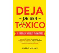 Deja de ser tóxico y supera los vínculos traumáticos: Libérate del abuso narcisista y de la manipulación emocional, sana tus patrones tóxicos con autoconciencia y construye relaciones seguras