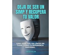 Deja de ser un simp y recupera tu valor: Gana atractivo, fija límites sin culpa y vence la dependencia emocional.