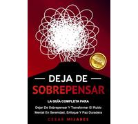 Deja De Sobrepensar: La Guía Completa Para Dejar De Sobrepensar Y Transformar El Ruido Mental En Serenidad, Enfoque Y Paz Duradera.