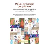 Déjame ser la mujer que quiero ser: Narrativas de mujeres sobre sus experiencias de cáncer, cuerpo y actividad física