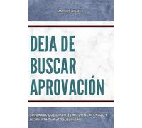 Dejar de buscar aprobación: Supera el qué dirán, el miedo al rechazo y despierta tu autoseguridad
