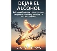 DEJAR EL ALCOHOL: Guía estratégica para vencer el deseo, recuperar tu libertad y rediseñar tu vida para siempre