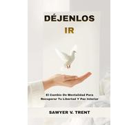 Déjenlos Ir: El Cambio De Mentalidad Para Recuperar Tu Libertad Y Paz Interior