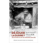 Déjouer la guerre ? : une histoire de l'art des tranchées (1914-1918): UNE HISTOIRE DE L ART DES TRANCHEES (1914-1918)