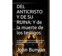 DEL ANTICRISTO Y DE SU RUINA: Y de la muerte de los testigos: La caída de Babilonia y la victoria del Reino de Dios según el autor de El progreso del peregrino