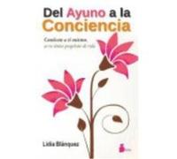 Del ayuno a la conciencia/ From Fasting to Consciousness: Conocete a Ti Mismo, Es Tu Unico Proposito De Vida