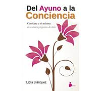 Del ayuno a la conciencia/ From Fasting to Consciousness: Conocete a Ti Mismo, Es Tu Unico Proposito De Vida
