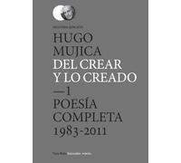 Del Crear y lo creado (2 edición): 1. Poesía completa (1983-2011)