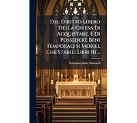 Del Diritto Libero Della Chiesa Di Acquistare, E Di Possedere Beni Temporali Si Mobili, Che Stabili Libri Iii ...