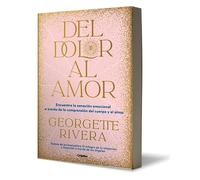Del dolor al amor/ From Pain to Love: Encuentra la sanacion emocional a traves de la comprension dDel cuerpo y el alma