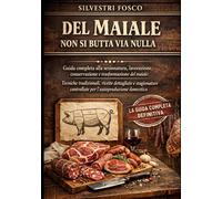 Del Maiale Non Si Butta Via Nulla: Guida completa alla sezionatura, lavorazione, conservazione e trasformazione del maiale