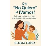 Del "No Quiero" al ¡Vamos! : Guía para motivar a tus hijos y terminar con las luchas diarias: Estrategias prácticas para crear un hogar en calma y cooperación