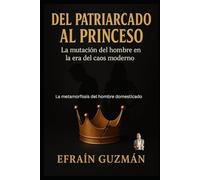 DEL PATRIARCADO AL PRINCESO: La mutacion del hombre en la era del caos moderno