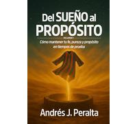 Del sueño al propósito -Volumen 1: Cómo mantener tu fe, pureza y propósito en tiempos de prueba