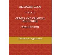 DELAWARE CODE TITLE 11 CRIMES AND CRIMINAL PROCEDURE 2026 EDITION