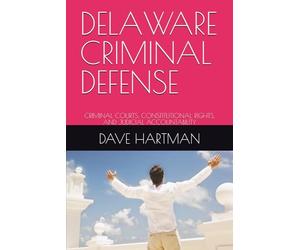 DELAWARE CRIMINAL DEFENSE: CRIMINAL COURTS, CONSTITUTIONAL RIGHTS, AND JUDICIAL ACCOUNTABILITY