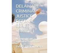 DELAWARE CRIMINAL JUSTICE DEFENSE SERIES - Volume 1: A Complete Guide to Criminal Justice Defense