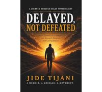 Delayed, Not Defeated: How I Turned Life's Setbacks into Strength, Purpose, and Lasting Impact