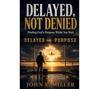 DELAYED, NOT DENIED: Finding God's Purpose While You Wait