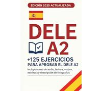 DELE A2 125 Ejercicios para Preparar el Examen: Actividades prácticas de comprensión lectora, comprensión auditiva, expresión escrita, vocabulario y gramática para aprobar el examen de español A2