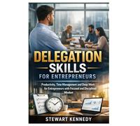 Delegation Skills for Entrepreneurs: Productivity, Time Management and Deep Work for Entrepreneurs with Focused and Disciplined Mindset