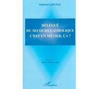 Délégué du secours catholique c'est un métier, ça ? Gabriel Lanciau (Auteur)