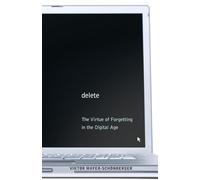Delete: The Virtue of Forgetting in the Digital Age