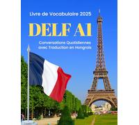 DELF A1 - Livre de Vocabulaire 2025 | Conversations Quotidiennes avec Traduction en Hongrois: Practice DELF Level A1 with essential vocab and phrases! Perfect for beginners of all ages