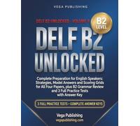 DELF B2 Unlocked: Complete Preparation for English Speakers: Strategies, Model Answers and Scoring Grids for All Four Papers, plus B2 Grammar Review and 3 Full Practice Tests with Answer Key