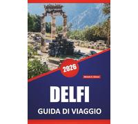 DELFI GUIDA DI VIAGGIO 2026: Antiche rovine, panorami montani, siti archeologici, cultura locale, itinerari e consigli di viaggio per esplorare il sito sacro della Grecia