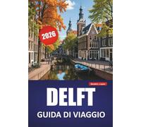 DELFT GUIDA DI VIAGGIO 2026: Scopri le principali attrazioni, le gemme nascoste, i monumenti storici, la cucina locale e i consigli di viaggio in una classica città olandese