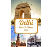 DELHI GUIDE DE VOYAGE 2025: Un voyage passionnant à travers les saisons principales, les merveilles incontournables, les havres de charme, la ... et les délices culinaires et culturels